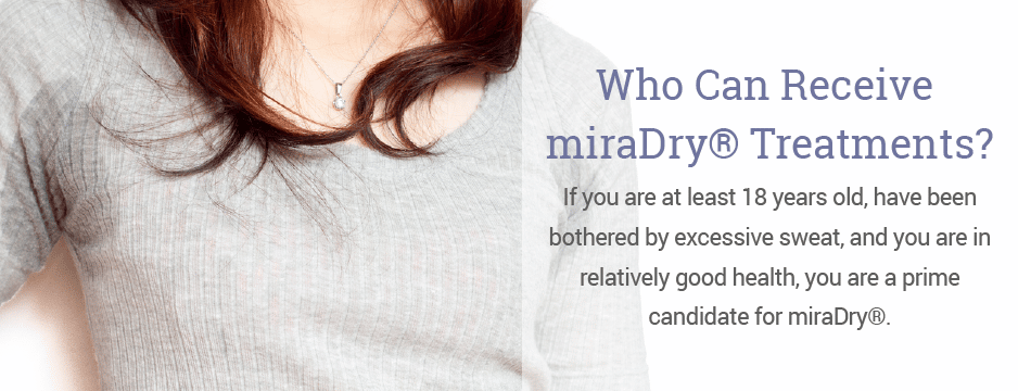 If you are at least 18 years old, have been bothered by excessive sweat, and you are in relatively good health, you are a prime candidate for miraDry®.